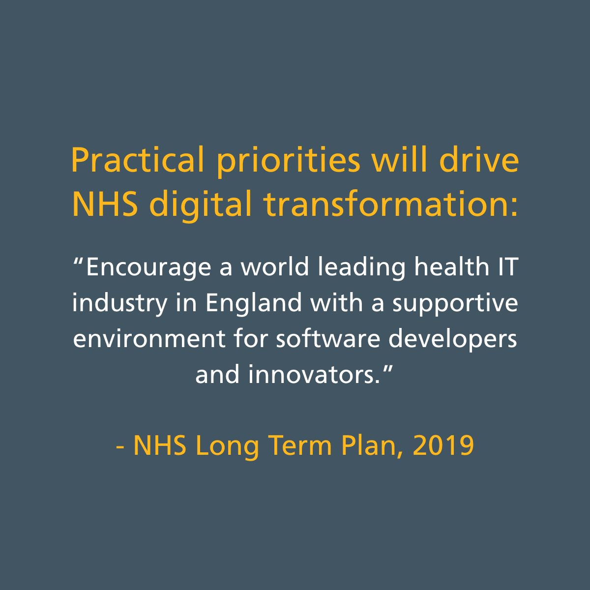 Practical priorities will drive NHS digital transformation: "Encourage a world leading health IT industry in England with a supportive environment for software developers and innovators." - Quote from NHS long term plan